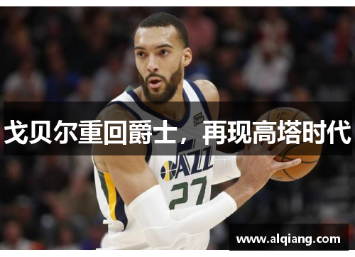 戈贝尔重回爵士，再现高塔时代